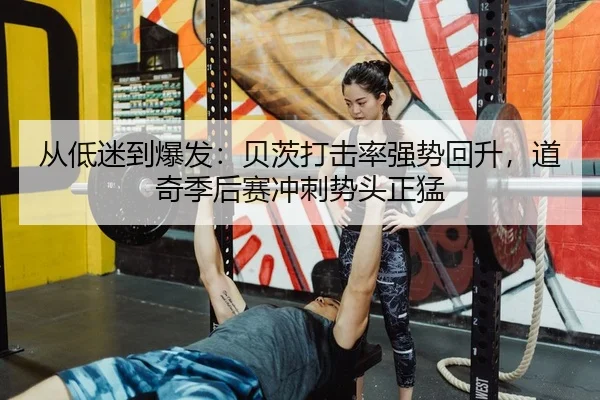 从低迷到爆发：贝茨打击率强势回升，道奇季后赛冲刺势头正猛